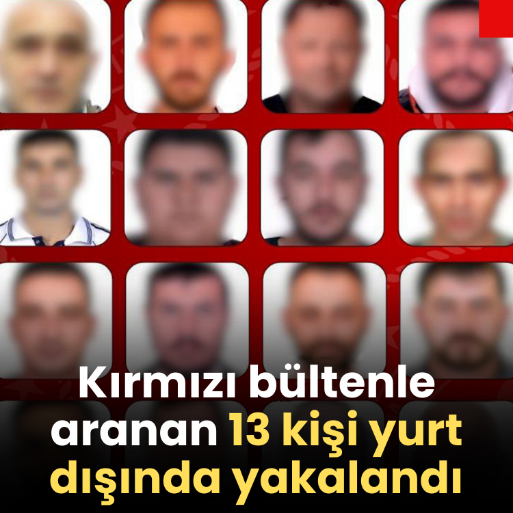 Kırmızı bültenle aranan 13 kişi yurt dışında yakalandı