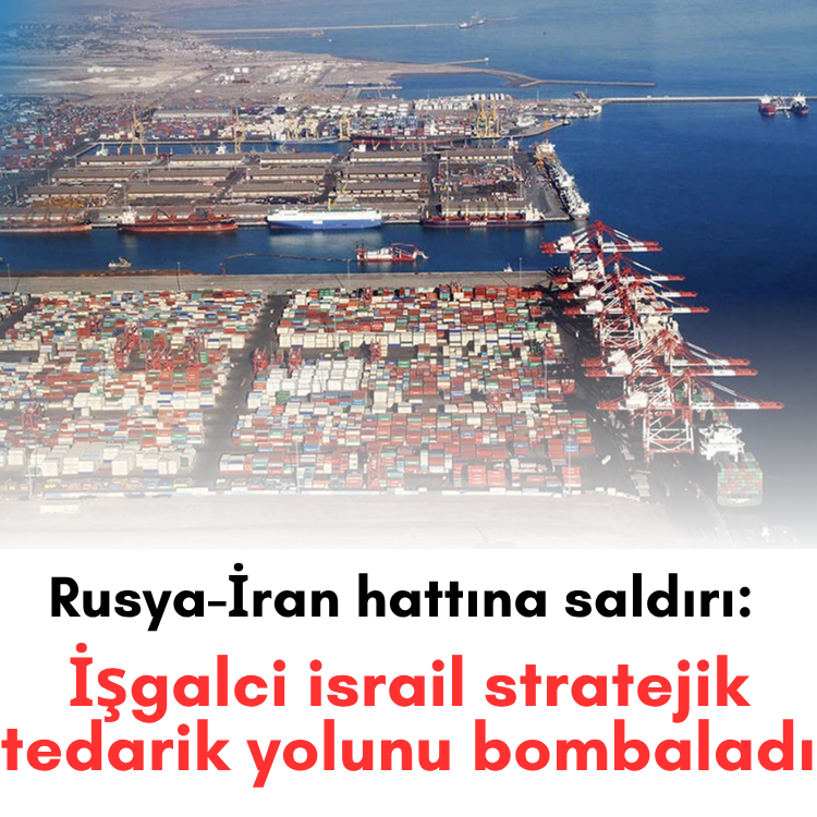 Rusya-İran hattına saldırı: İşgalci israil stratejik tedarik yolunu bombaladı