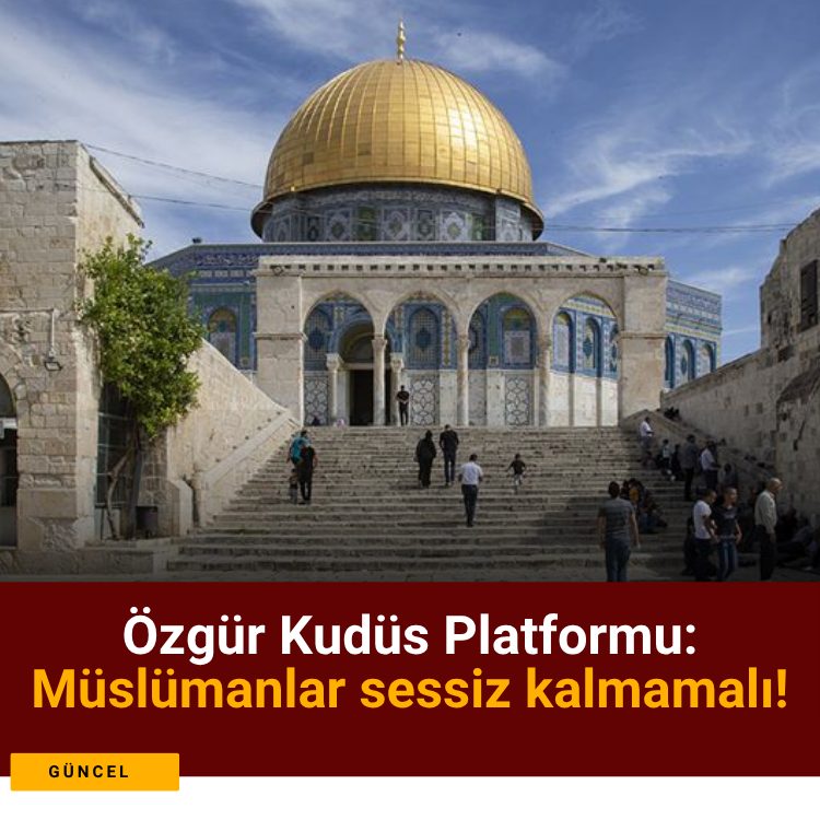 Özgür Kudüs Platformu: Müslümanlar sessiz kalmamalı!