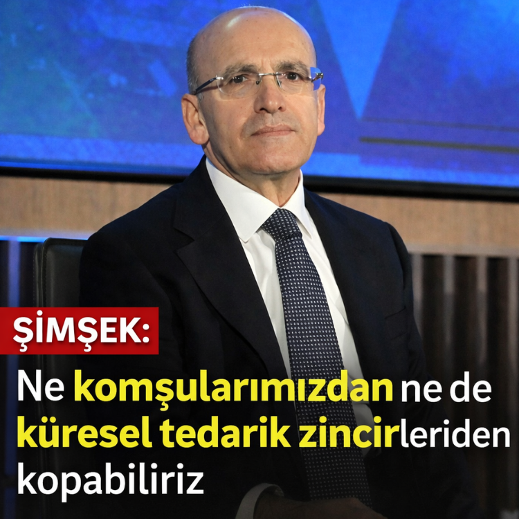 Şimşek: Ne komşularımızdan ne de küresel tedarik zincirlerinden kopabiliriz