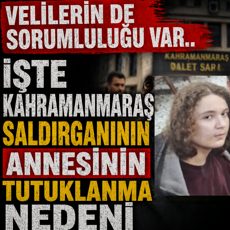Velilerin de sorumluluğu var.. İşte Kahramanmaraş saldırganının annesinin tutuklanma nedeni