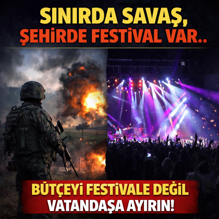 Sınırda savaş, şehirde festival var.. Bütçeyi festivale değil vatandaşa ayırın