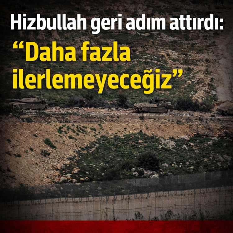 Hizbullah geri adım attırdı: ''Daha fazla ilerlemeyeceğiz''