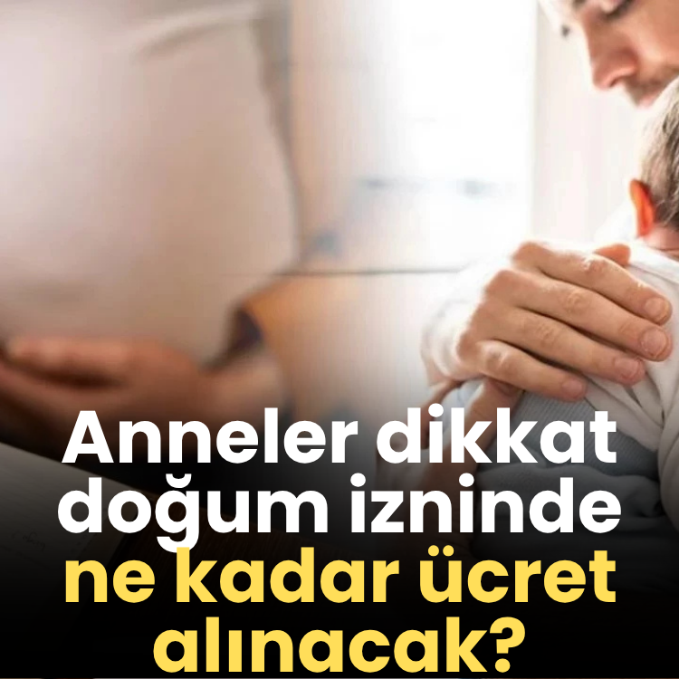Anneler dikkat doğum izninde ne kadar ücret alınacak?