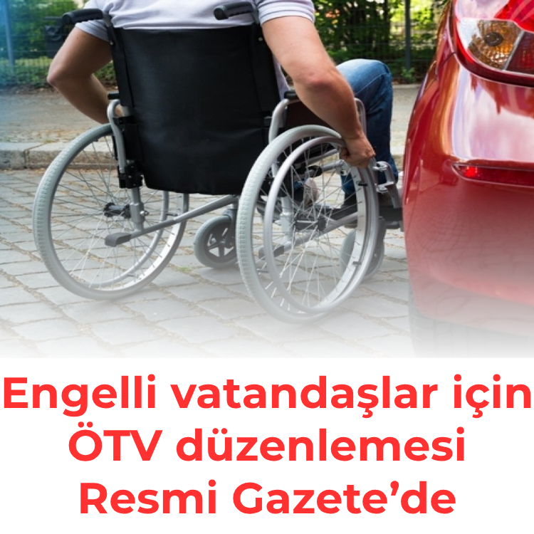 Engelli vatandaşlar için ÖTV düzenlemesi Resmi Gazete’de