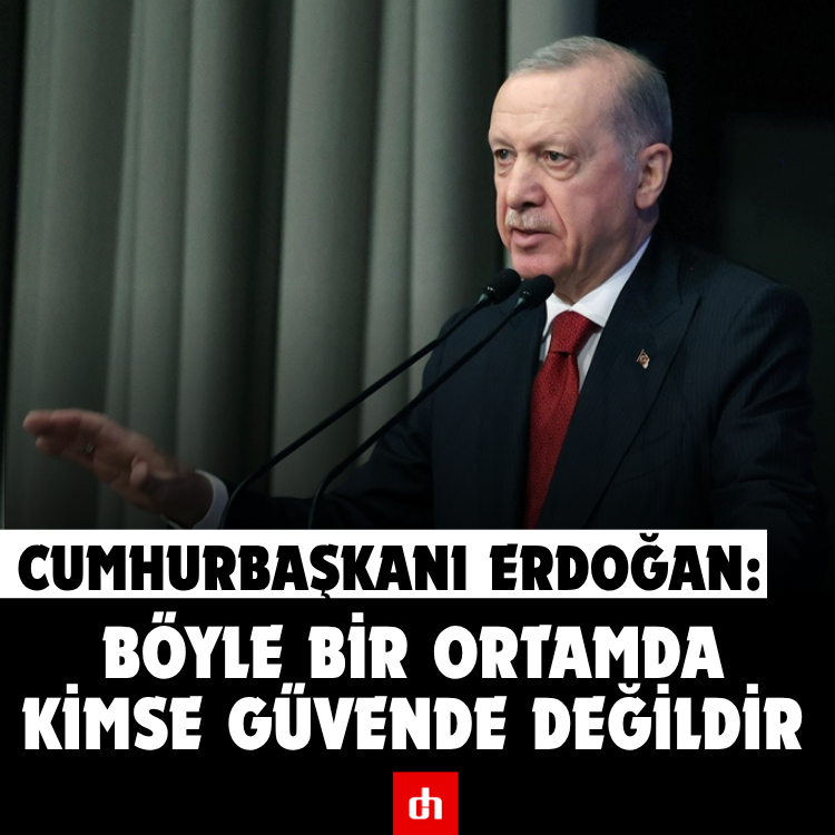 Cumhurbaşkanı Erdoğan: Böyle bir ortamda kimse güvende değildir