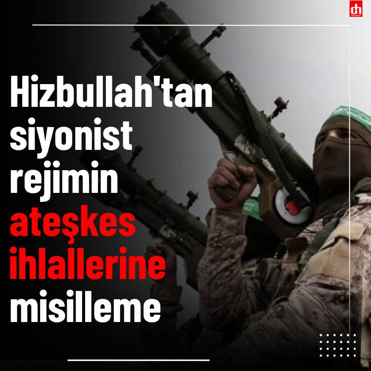 Hizbullah'tan siyonist rejimin ateşkes ihlallerine misilleme