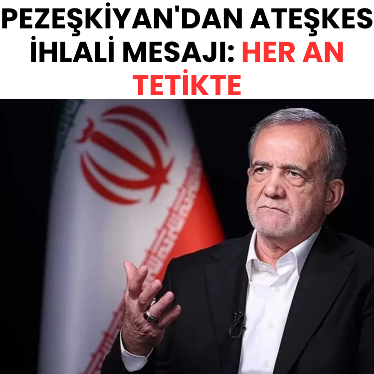 Pezeşkiyan'dan ateşkes ihlali mesajı: Her an tetikte