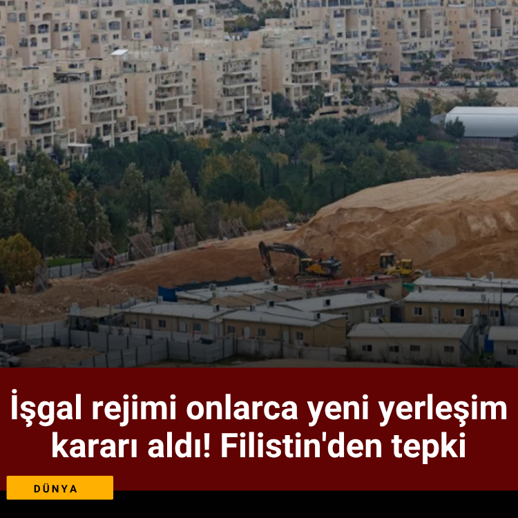İşgal rejimi onlarca yeni yerleşim kararı aldı! Filistin'den tepki