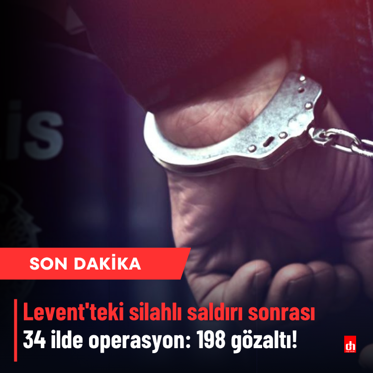 Levent'teki silahlı saldırı sonrası 34 ilde operasyon: 198 gözaltı!