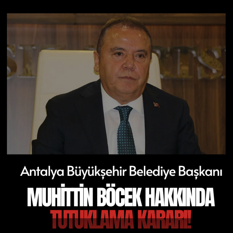 Antalya Büyükşehir Belediye Başkanı Muhittin Böcek hakkında tutuklama kararı!