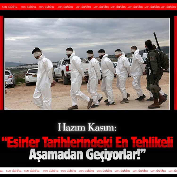 Hazım Kasım: Esirler tarihlerindeki en tehlikeli aşamadan geçiyorlar!