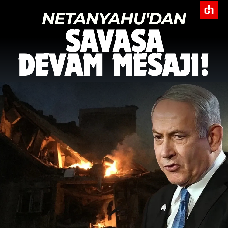 Netanyahu'dan savaşa devam mesajı!