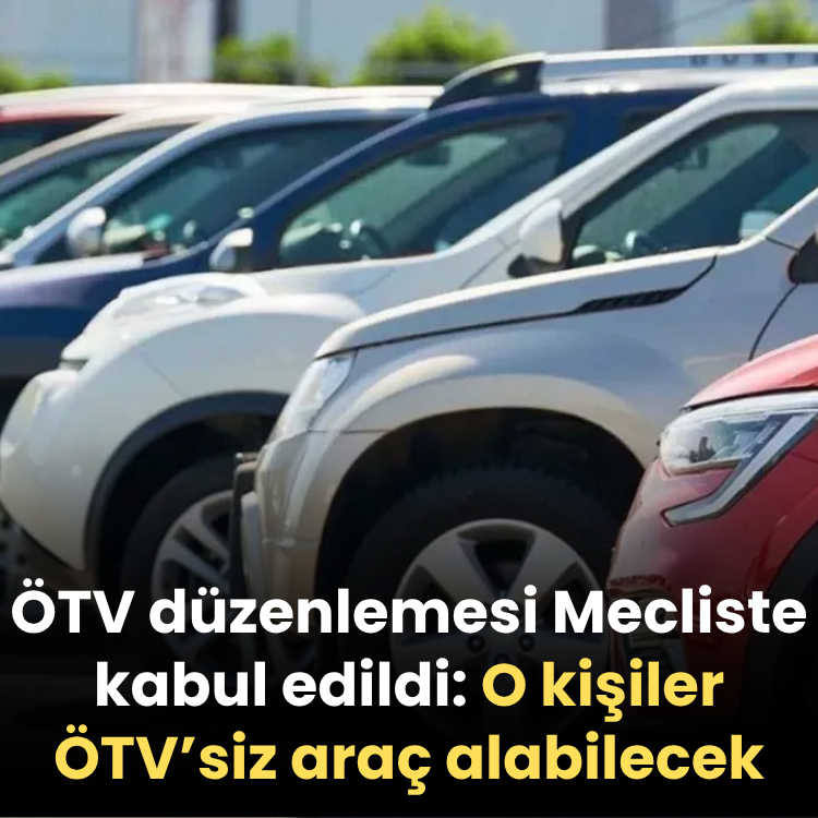 ÖTV düzenlemesi Mecliste kabul edildi: O kişiler ÖTV’siz araç alabilecek