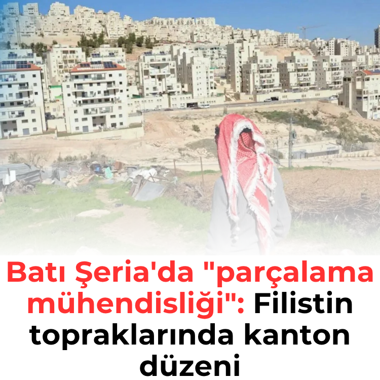 Batı Şeria'da "parçalama mühendisliği": Filistin topraklarında kanton düzeni