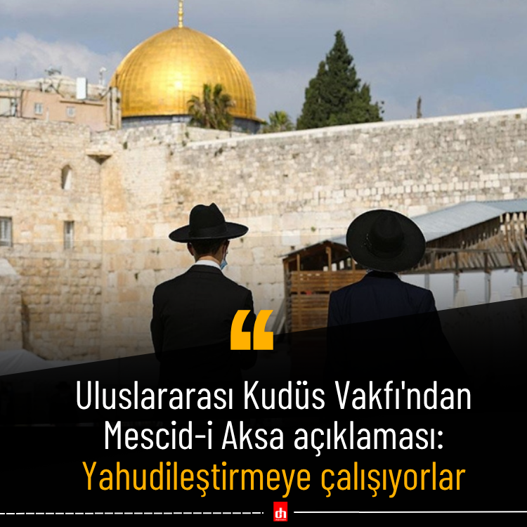 Uluslararası Kudüs Vakfı'ndan Mescid-i Aksa açıklaması: Yahudileştirmeye çalışıyorlar