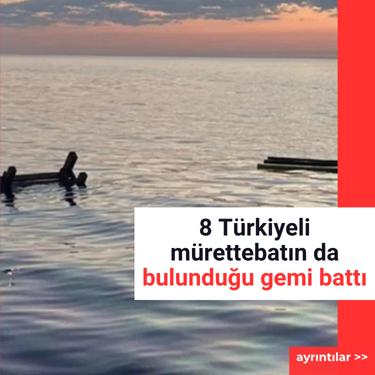 8 Türkiyeli mürettebatın da bulunduğu gemi battı