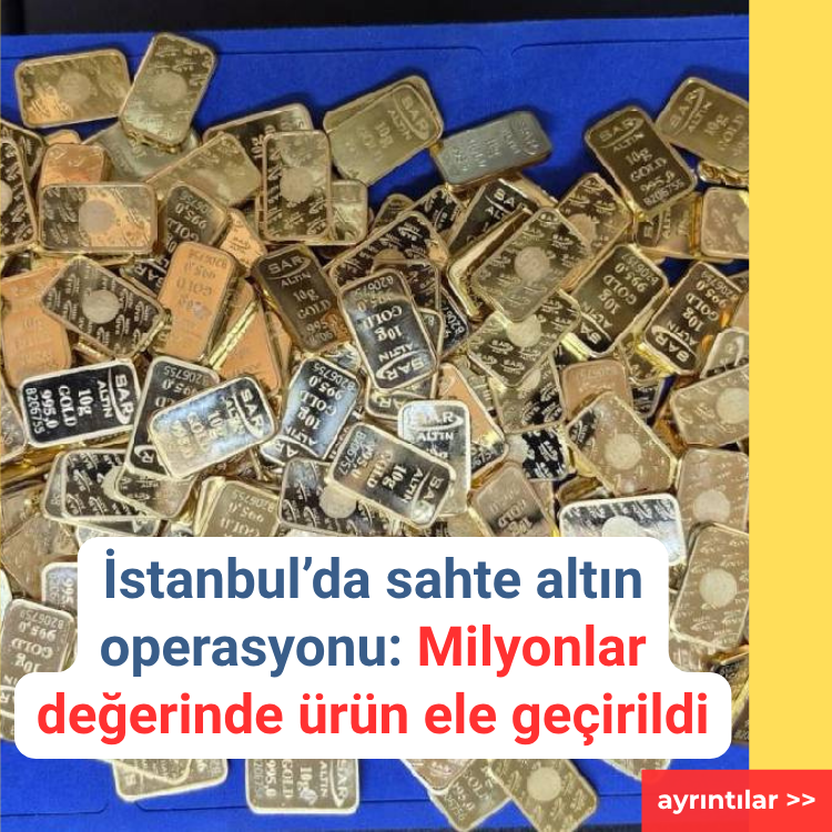 İstanbul’da sahte altın operasyonu: Milyonlar değerinde ürün ele geçirildi