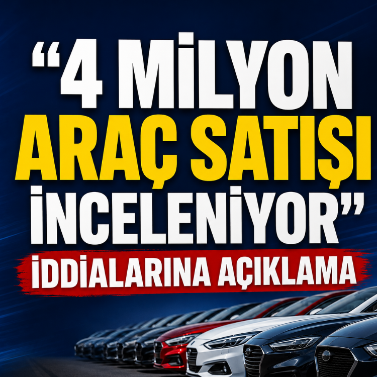 "4 milyon araç satışı inceleniyor" iddialarına açıklama