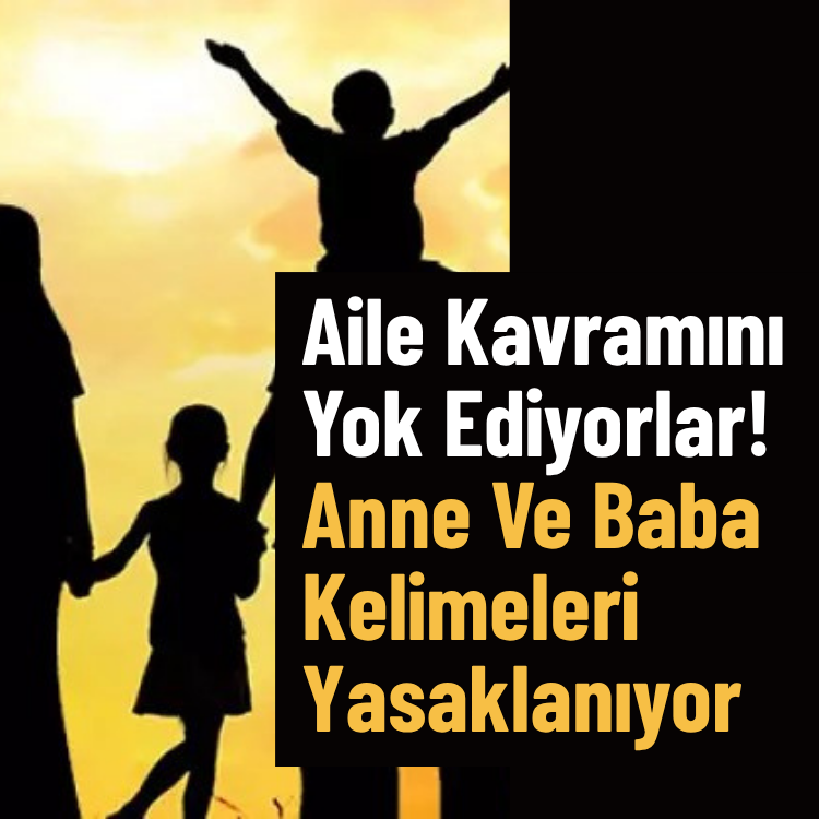 Aile Kavramını Yok Ediyorlar! Anne Ve Baba Kelimeleri Yasaklanıyor