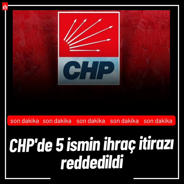 CHP'de son dakika ihraç gelişmesi: 5 ismin ihraç itirazı reddedildi
