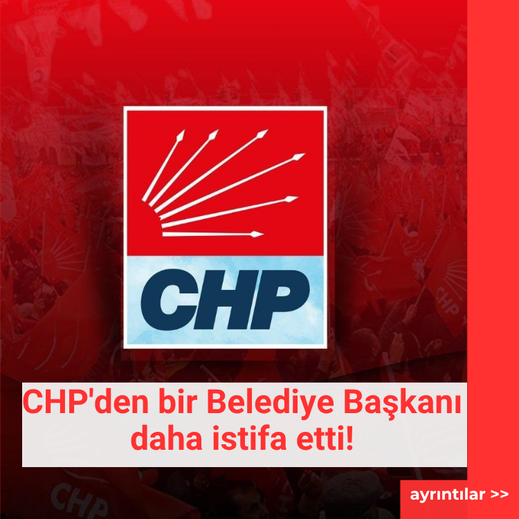 CHP'den bir Belediye Başkanı daha istifa etti!