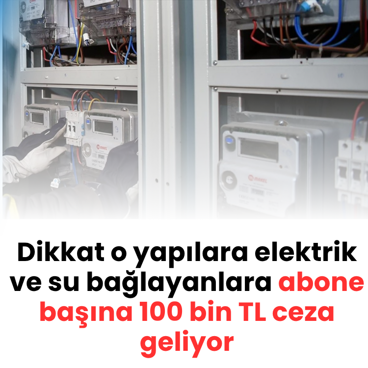Dikkat o yapılara elektrik ve su bağlayanlara abone başına 100 bin TL ceza geliyor