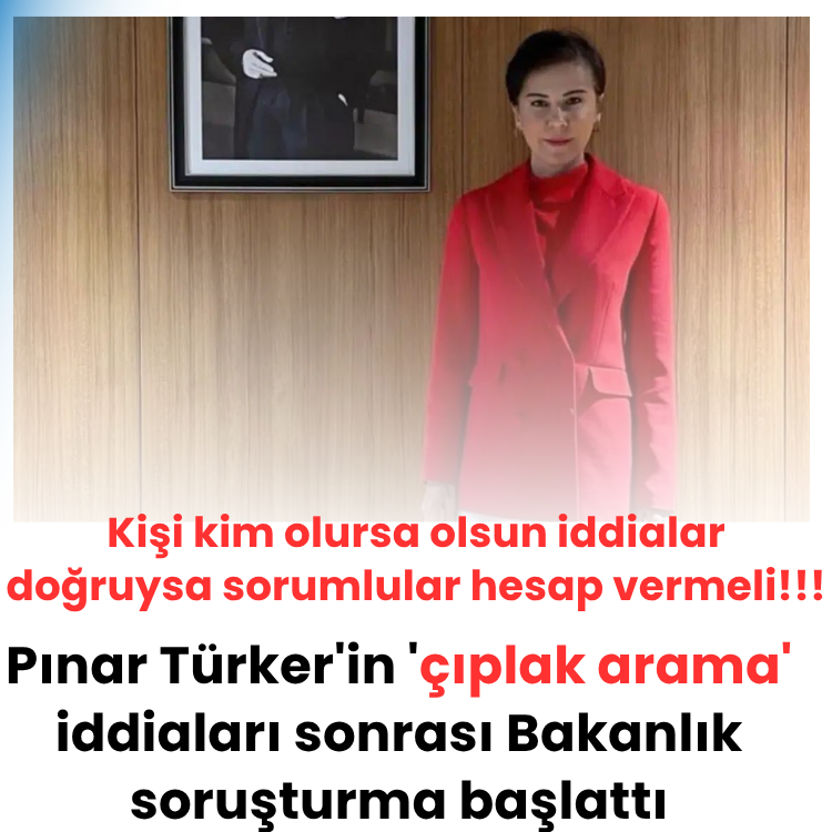 Pınar Türker'in 'çıplak arama' iddiaları sonrası Bakanlık soruşturma başlattı