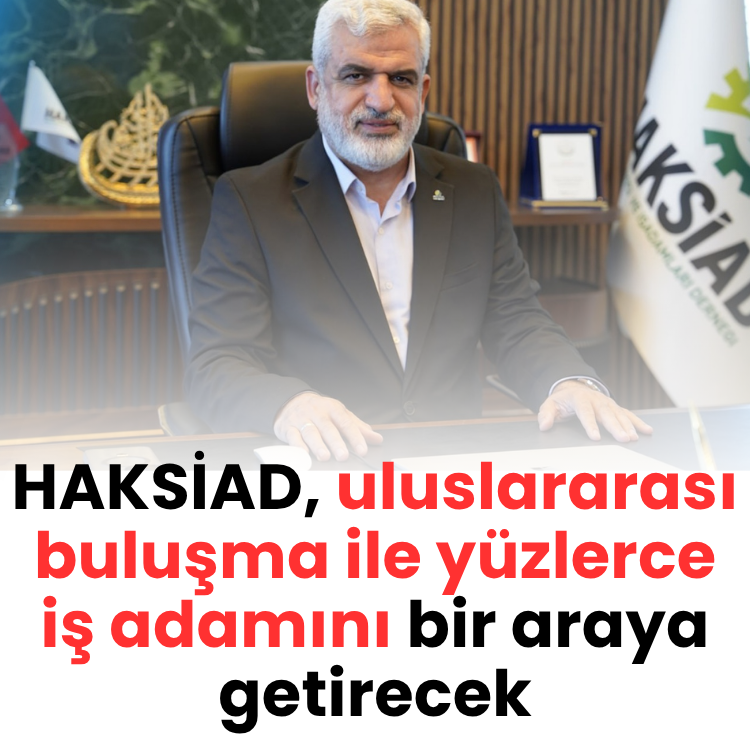 HAKSİAD, uluslararası buluşma ile yüzlerce iş adamını bir araya getirecek