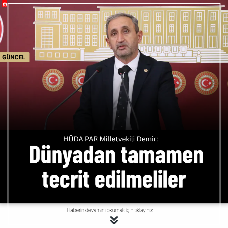 HÜDA PAR Milletvekili Demir: Dünyadan tamamen tecrit edilmeliler
