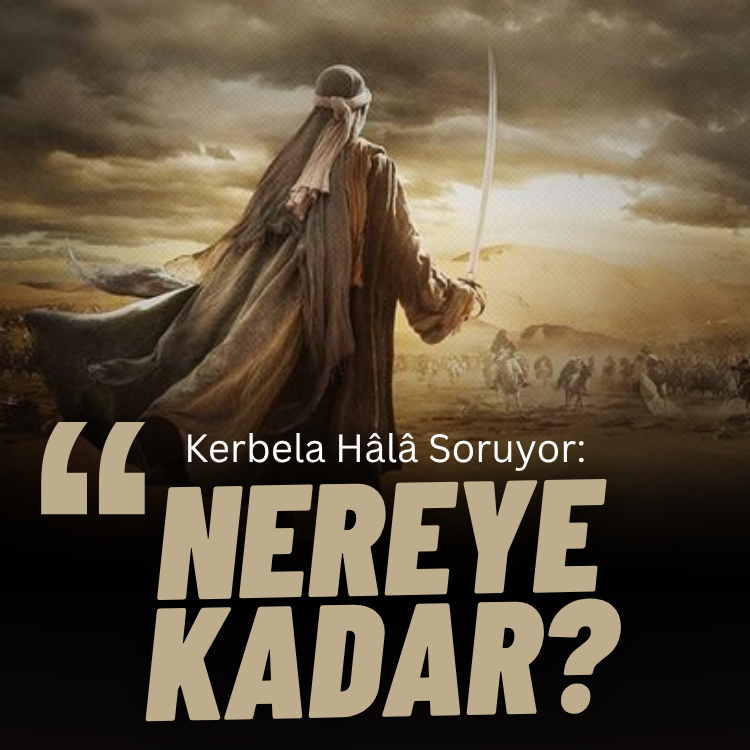 Kerbela Hâlâ Soruyor: “Nereye Kadar?”