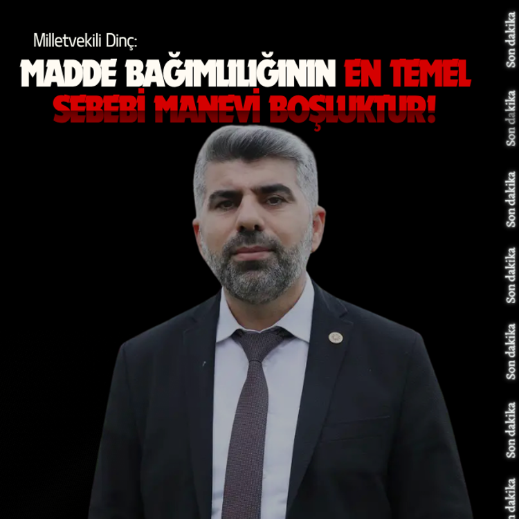 Milletvekili Dinç: Madde bağımlılığının en temel sebebi manevi boşluktur!