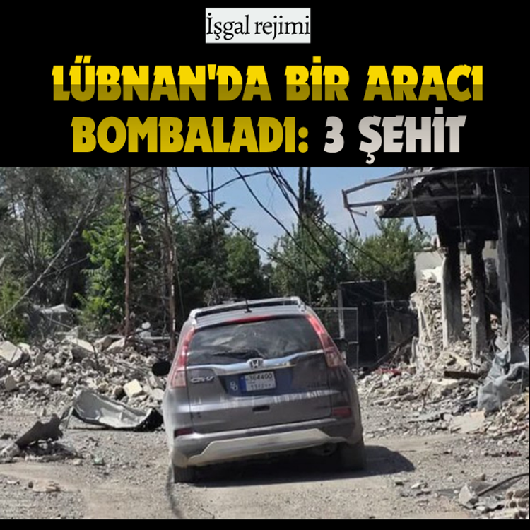 İşgal rejimi, Lübnan'da bir aracı bombaladı: 3 şehit