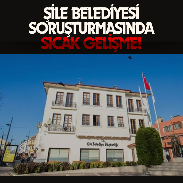 Şile Belediyesi soruşturmasında sıcak gelişme!