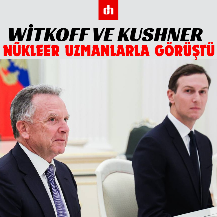 Witkoff ve Kushner nükleer uzmanlarla görüştü
