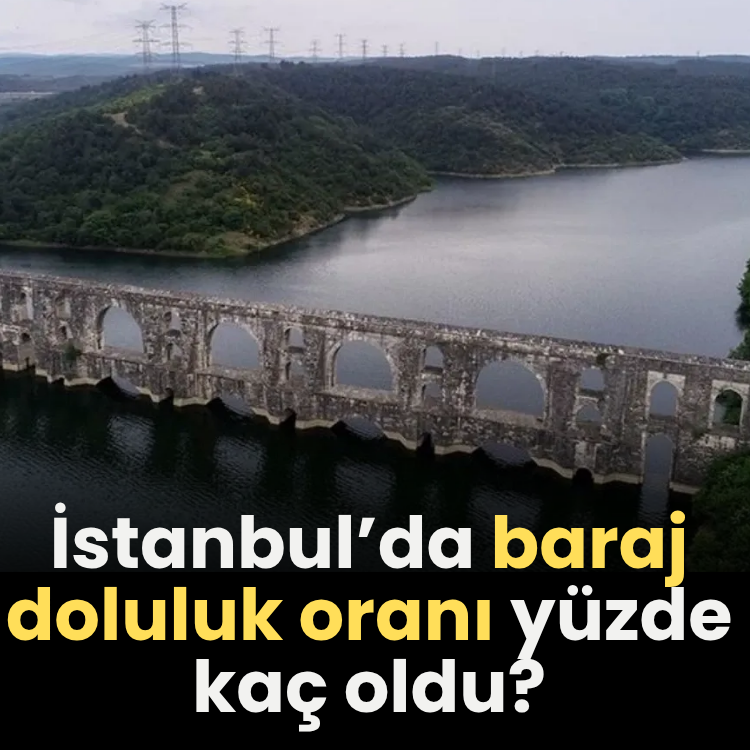 İstanbul’da baraj doluluk oranı yüzde kaç oldu?