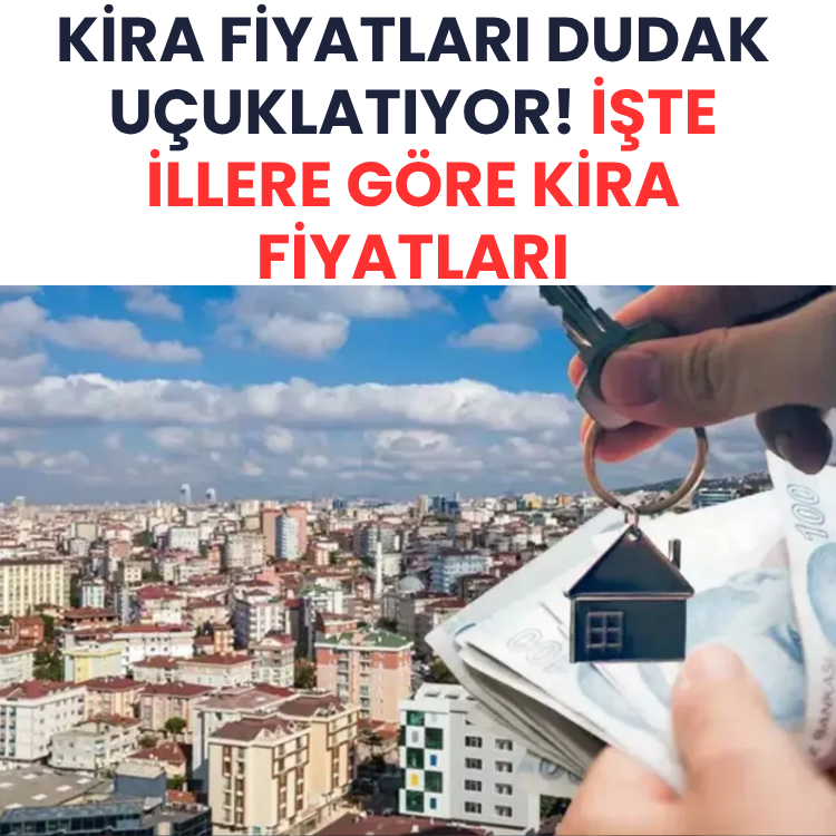 Kira fiyatları dudak uçuklatıyor! İşte illere göre kira fiyatları