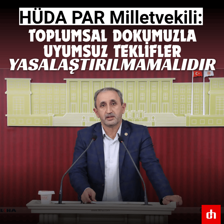 HÜDA PAR Milletvekili: Toplumsal dokumuzla uyumsuz teklifler yasalaştırılmamalıdır