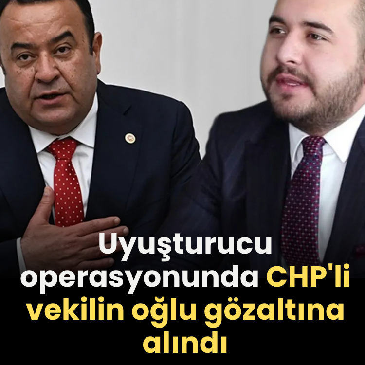 Uyuşturucu operasyonunda CHP'li vekilin oğlu gözaltına alındı