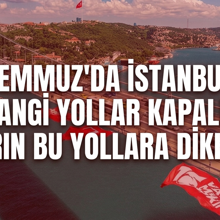 15 Temmuz 'da İstanbul'da hangi yollar kapalı? Yarın bu yollara dikkat!