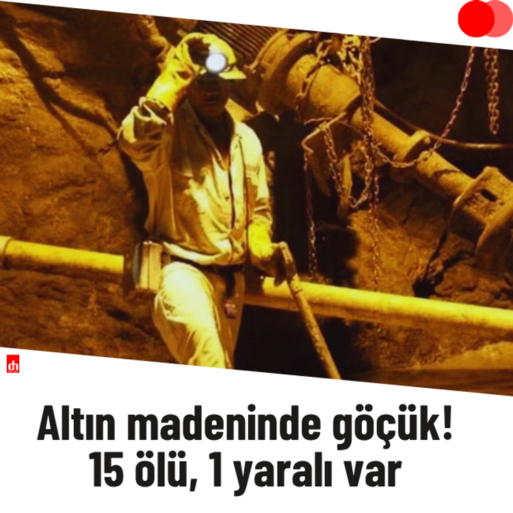 Altın madeninde göçük! 15 ölü, 1 yaralı var