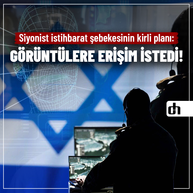 Siyonist istihbarat şebekesinin kirli planı: Görüntülere erişim istedi!