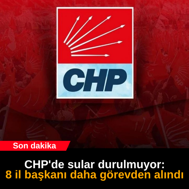 CHP'de sular durulmuyor: 8 il başkanı daha görevden alındı