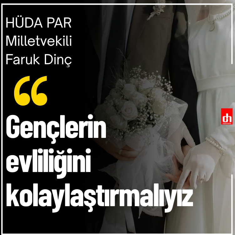 HÜDA PAR Milletvekili Dinç: Gençlerin evliliğini kolaylaştırmalıyız