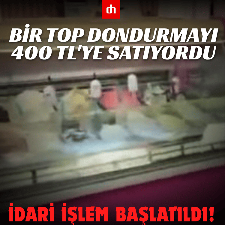 Bir top dondurmayı 400 TL'ye satıyordu: İdari işlem başlatıldı!