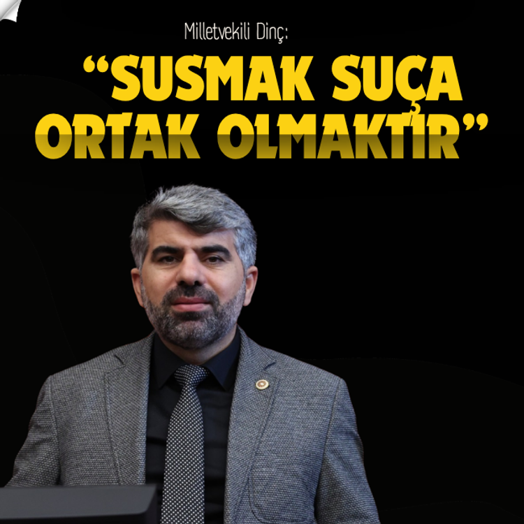 Milletvekili Dinç: Susmak, suça ortak olmaktır!