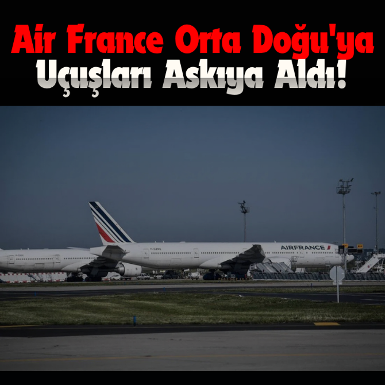 Air France Orta Doğu'ya uçuşları askıya aldı!