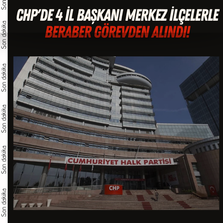 CHP'de 4 il başkanı merkez ilçelerle beraber görevden alındı!