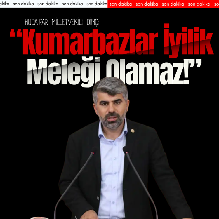 HÜDA PAR Milletvekili Dinç: Kumarbazlar iyilik meleği olamaz!