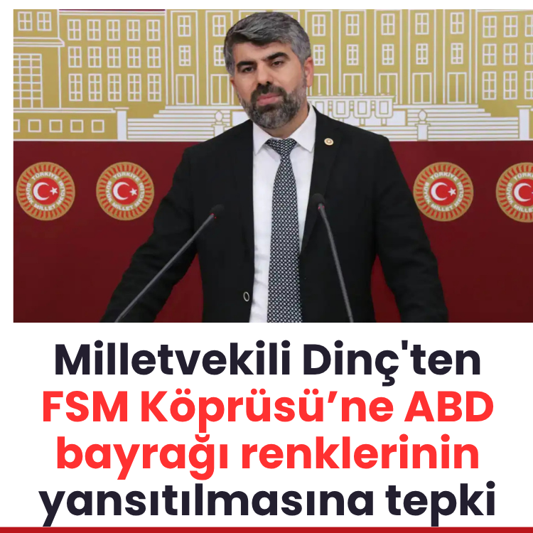 Milletvekili Dinç'ten FSM Köprüsü’ne ABD bayrağı renklerinin yansıtılmasına tepki